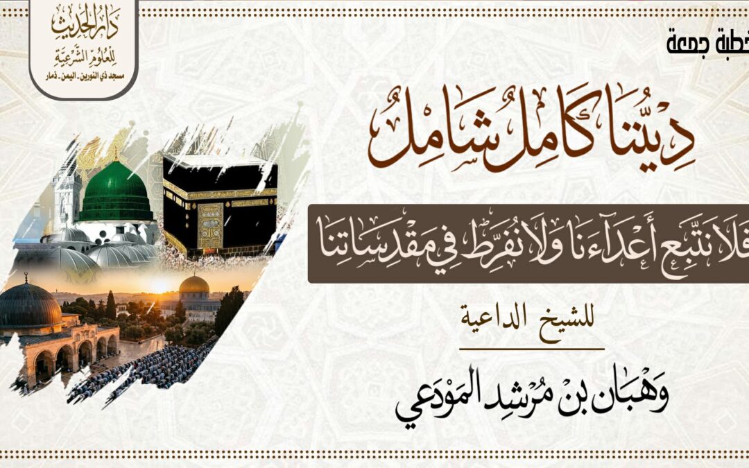 ديننا شامل كامل فلا نتبع أعداءنا ولا نفرط في مقدساتنا